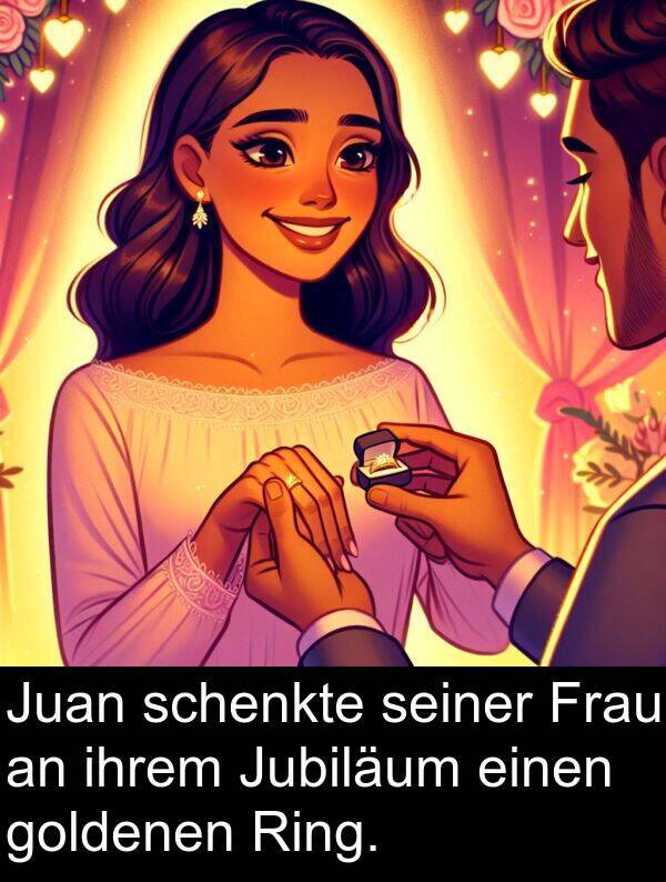 ihrem: Juan schenkte seiner Frau an ihrem Jubiläum einen goldenen Ring.