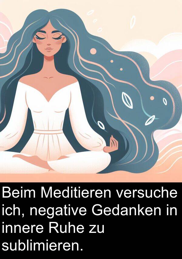 Gedanken: Beim Meditieren versuche ich, negative Gedanken in innere Ruhe zu sublimieren.