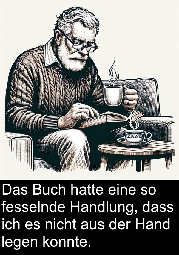 Hand: Das Buch hatte eine so fesselnde Handlung, dass ich es nicht aus der Hand legen konnte.