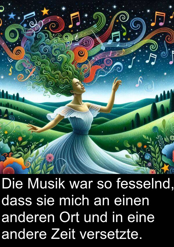 andere: Die Musik war so fesselnd, dass sie mich an einen anderen Ort und in eine andere Zeit versetzte.