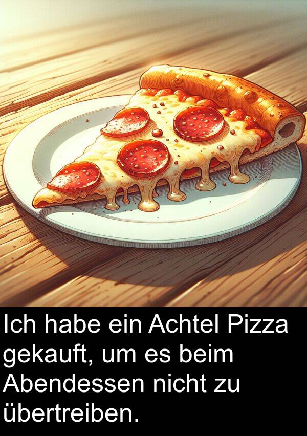 Abendessen: Ich habe ein Achtel Pizza gekauft, um es beim Abendessen nicht zu übertreiben.