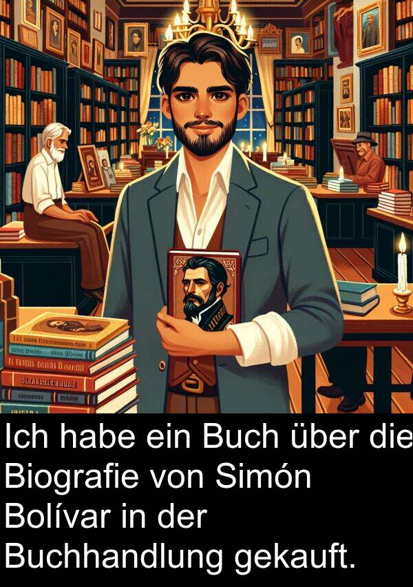 gekauft: Ich habe ein Buch über die Biografie von Simón Bolívar in der Buchhandlung gekauft.