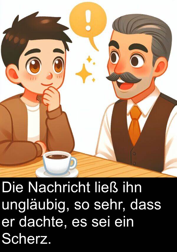 dachte: Die Nachricht ließ ihn ungläubig, so sehr, dass er dachte, es sei ein Scherz.