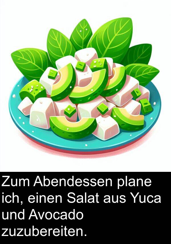 zuzubereiten: Zum Abendessen plane ich, einen Salat aus Yuca und Avocado zuzubereiten.