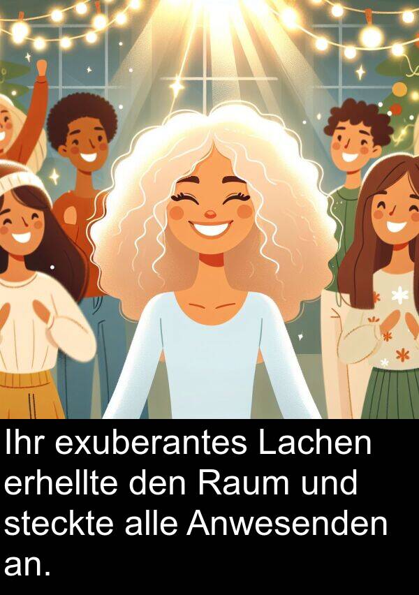 Raum: Ihr exuberantes Lachen erhellte den Raum und steckte alle Anwesenden an.