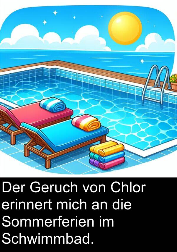 erinnert: Der Geruch von Chlor erinnert mich an die Sommerferien im Schwimmbad.