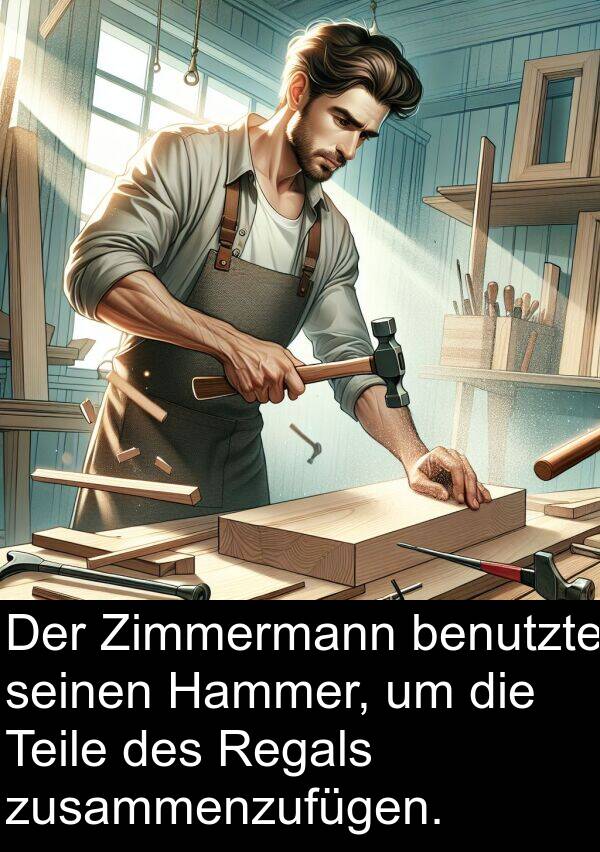 Hammer: Der Zimmermann benutzte seinen Hammer, um die Teile des Regals zusammenzufügen.