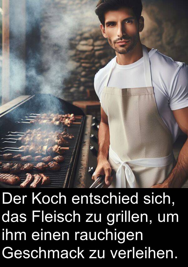 entschied: Der Koch entschied sich, das Fleisch zu grillen, um ihm einen rauchigen Geschmack zu verleihen.