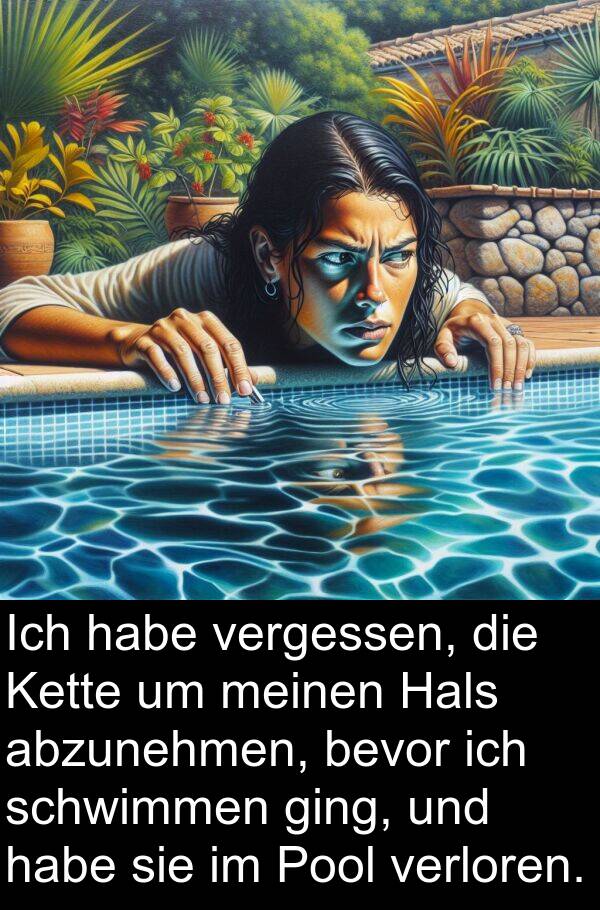 Kette: Ich habe vergessen, die Kette um meinen Hals abzunehmen, bevor ich schwimmen ging, und habe sie im Pool verloren.