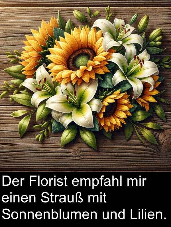 empfahl: Der Florist empfahl mir einen Strauß mit Sonnenblumen und Lilien.