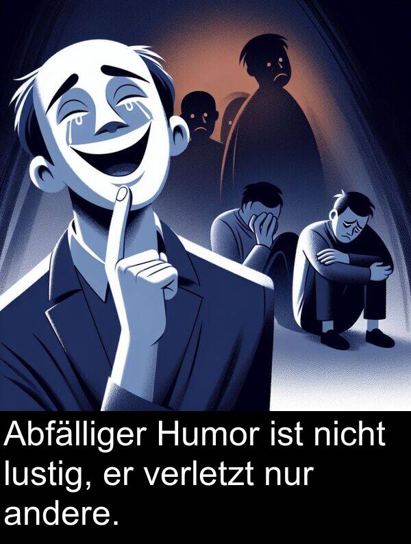 nur: Abfälliger Humor ist nicht lustig, er verletzt nur andere.