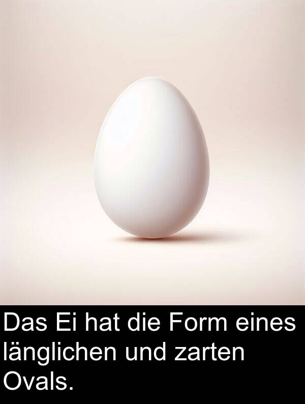 Form: Das Ei hat die Form eines länglichen und zarten Ovals.