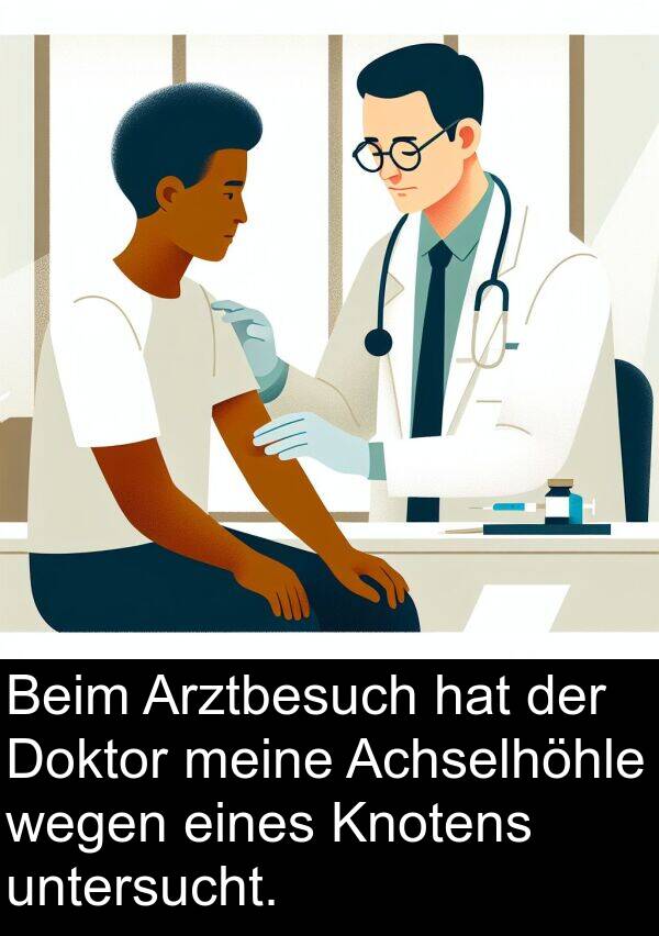 Doktor: Beim Arztbesuch hat der Doktor meine Achselhöhle wegen eines Knotens untersucht.