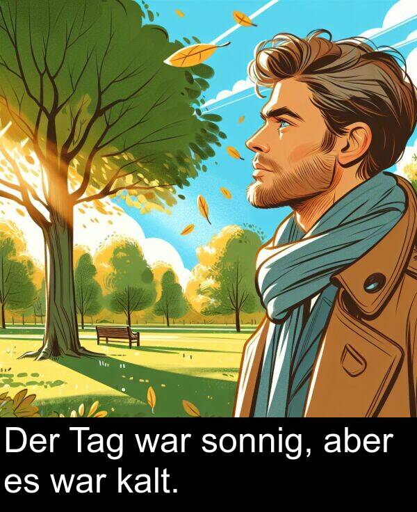 Der: Der Tag war sonnig, aber es war kalt.