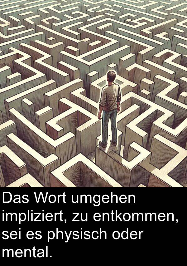 impliziert: Das Wort umgehen impliziert, zu entkommen, sei es physisch oder mental.