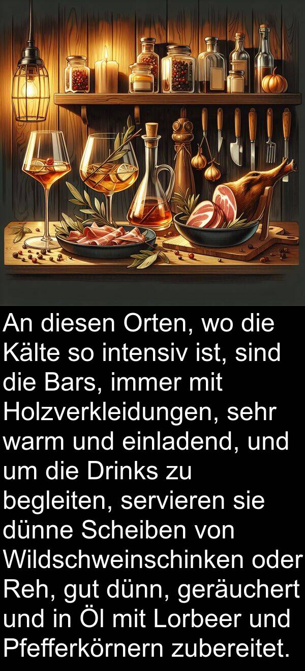 Holzverkleidungen: An diesen Orten, wo die Kälte so intensiv ist, sind die Bars, immer mit Holzverkleidungen, sehr warm und einladend, und um die Drinks zu begleiten, servieren sie dünne Scheiben von Wildschweinschinken oder Reh, gut dünn, geräuchert und in Öl mit Lorbeer und Pfefferkörnern zubereitet.