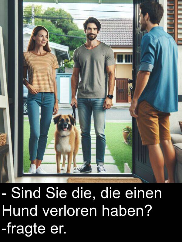 er: - Sind Sie die, die einen Hund verloren haben? -fragte er.