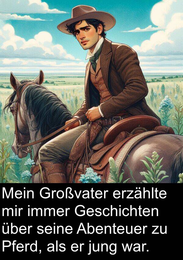 Pferd: Mein Großvater erzählte mir immer Geschichten über seine Abenteuer zu Pferd, als er jung war.