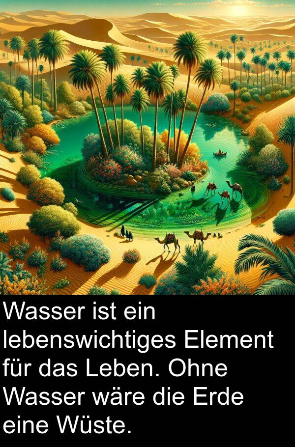 wäre: Wasser ist ein lebenswichtiges Element für das Leben. Ohne Wasser wäre die Erde eine Wüste.