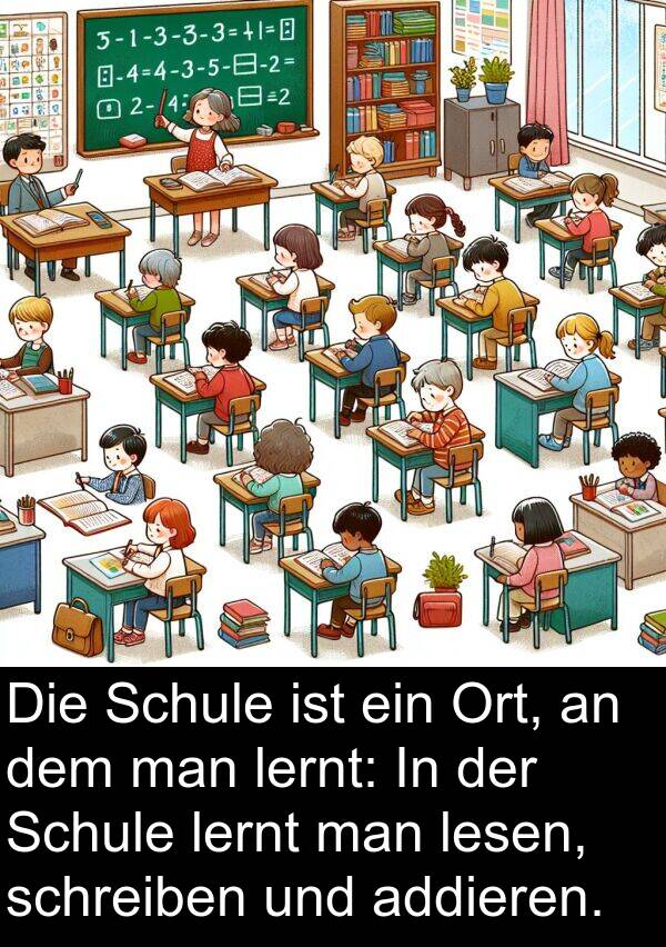 lernt: Die Schule ist ein Ort, an dem man lernt: In der Schule lernt man lesen, schreiben und addieren.