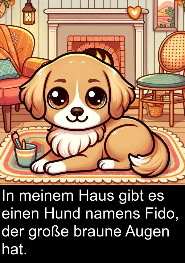 Fido: In meinem Haus gibt es einen Hund namens Fido, der große braune Augen hat.