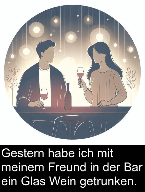 Freund: Gestern habe ich mit meinem Freund in der Bar ein Glas Wein getrunken.