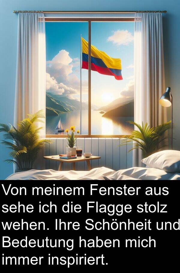 wehen: Von meinem Fenster aus sehe ich die Flagge stolz wehen. Ihre Schönheit und Bedeutung haben mich immer inspiriert.