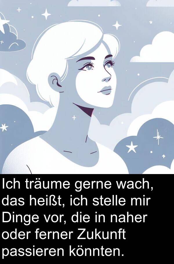 wach: Ich träume gerne wach, das heißt, ich stelle mir Dinge vor, die in naher oder ferner Zukunft passieren könnten.