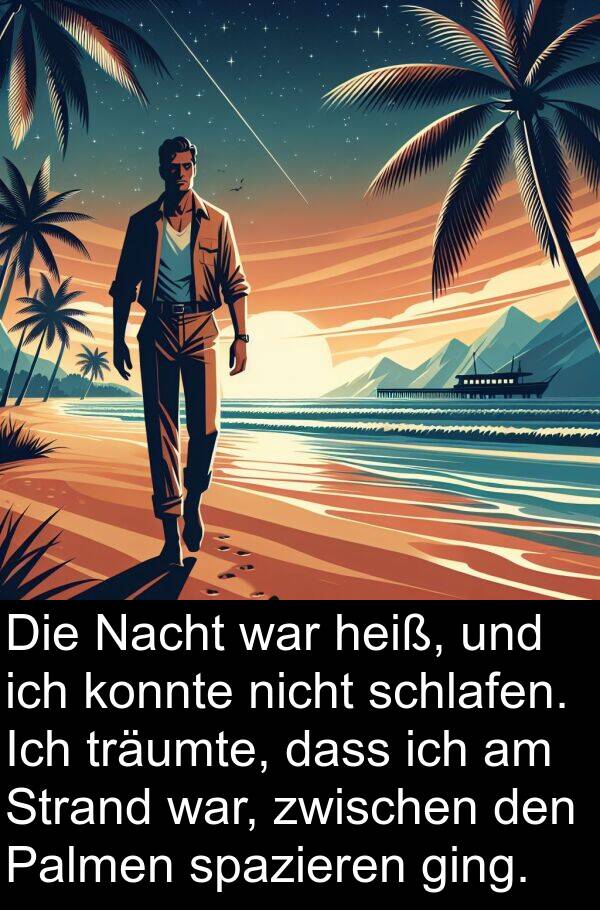 heiß: Die Nacht war heiß, und ich konnte nicht schlafen. Ich träumte, dass ich am Strand war, zwischen den Palmen spazieren ging.