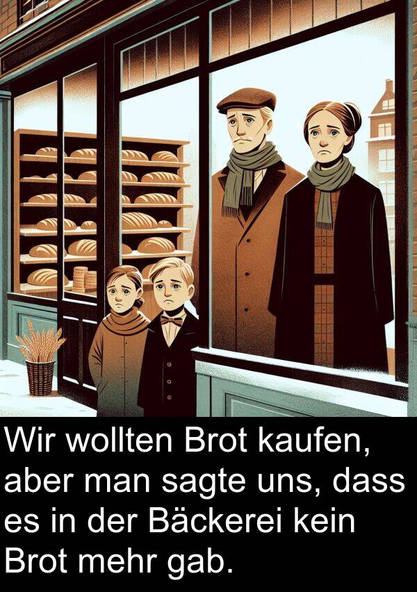 kaufen: Wir wollten Brot kaufen, aber man sagte uns, dass es in der Bäckerei kein Brot mehr gab.