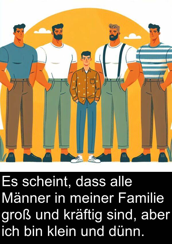 Männer: Es scheint, dass alle Männer in meiner Familie groß und kräftig sind, aber ich bin klein und dünn.