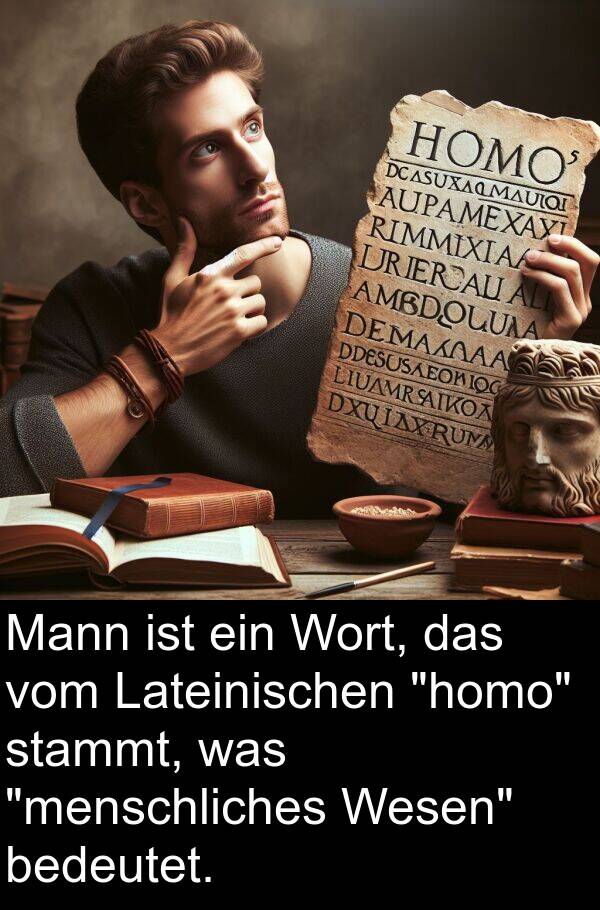 was: Mann ist ein Wort, das vom Lateinischen "homo" stammt, was "menschliches Wesen" bedeutet.