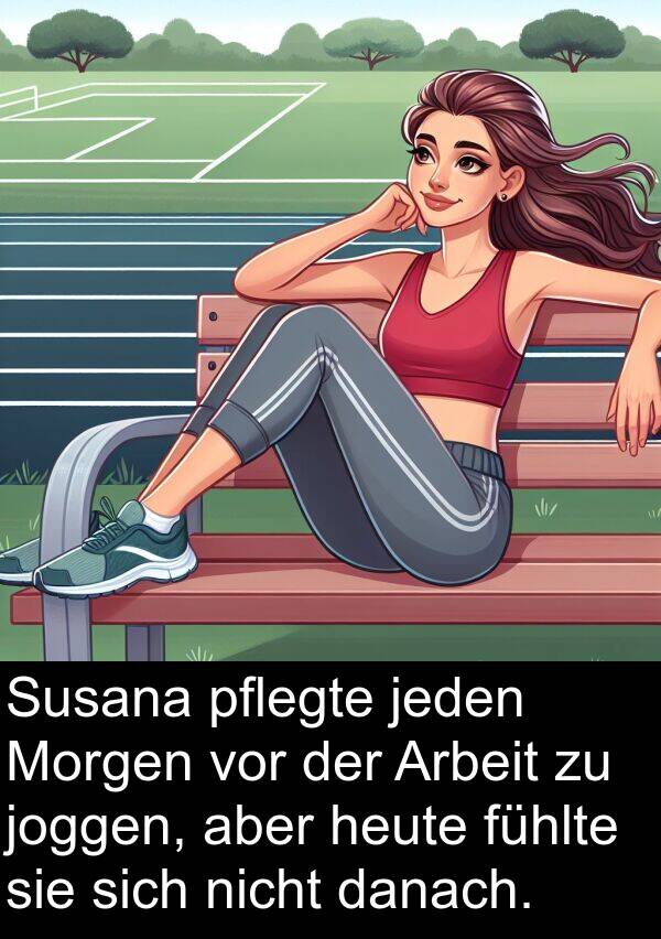 jeden: Susana pflegte jeden Morgen vor der Arbeit zu joggen, aber heute fühlte sie sich nicht danach.