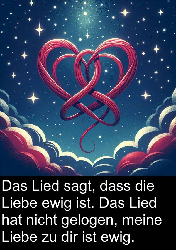 ewig: Das Lied sagt, dass die Liebe ewig ist. Das Lied hat nicht gelogen, meine Liebe zu dir ist ewig.