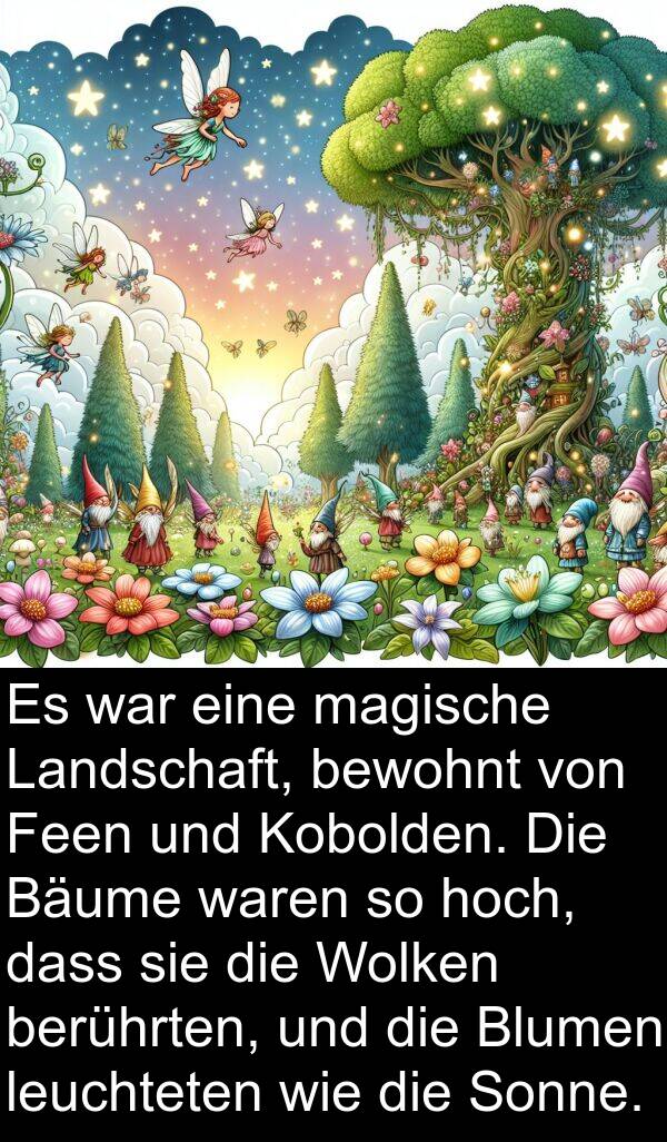 hoch: Es war eine magische Landschaft, bewohnt von Feen und Kobolden. Die Bäume waren so hoch, dass sie die Wolken berührten, und die Blumen leuchteten wie die Sonne.