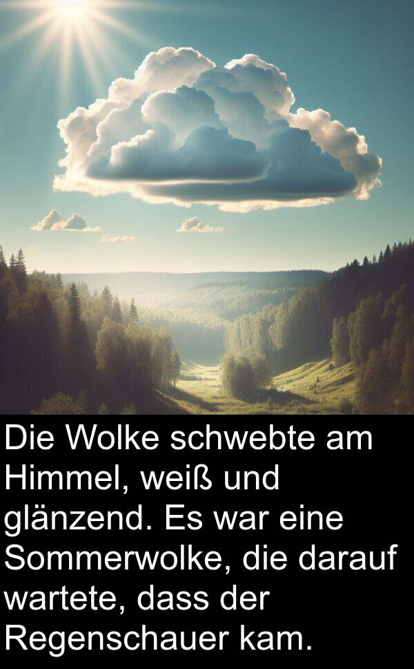 kam: Die Wolke schwebte am Himmel, weiß und glänzend. Es war eine Sommerwolke, die darauf wartete, dass der Regenschauer kam.