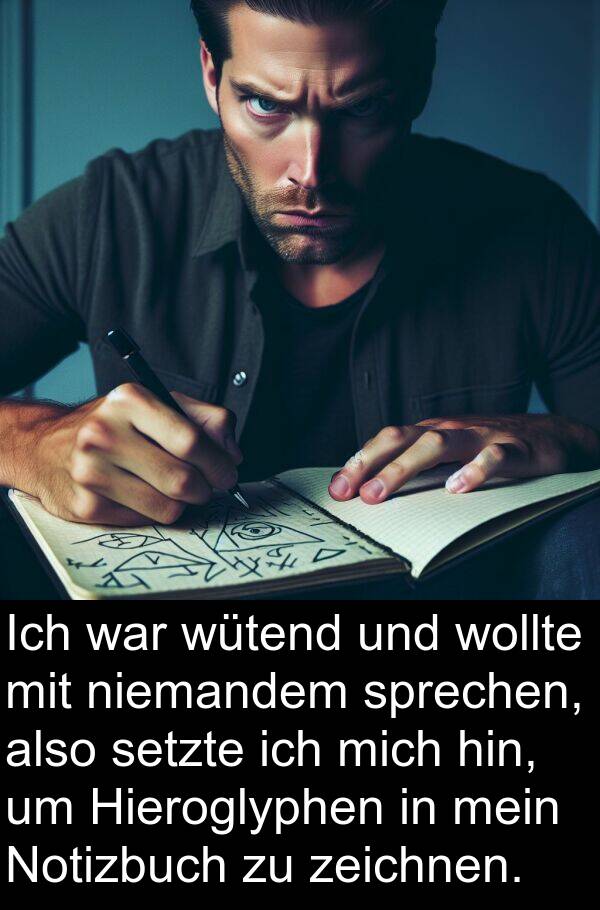 Hieroglyphen: Ich war wütend und wollte mit niemandem sprechen, also setzte ich mich hin, um Hieroglyphen in mein Notizbuch zu zeichnen.