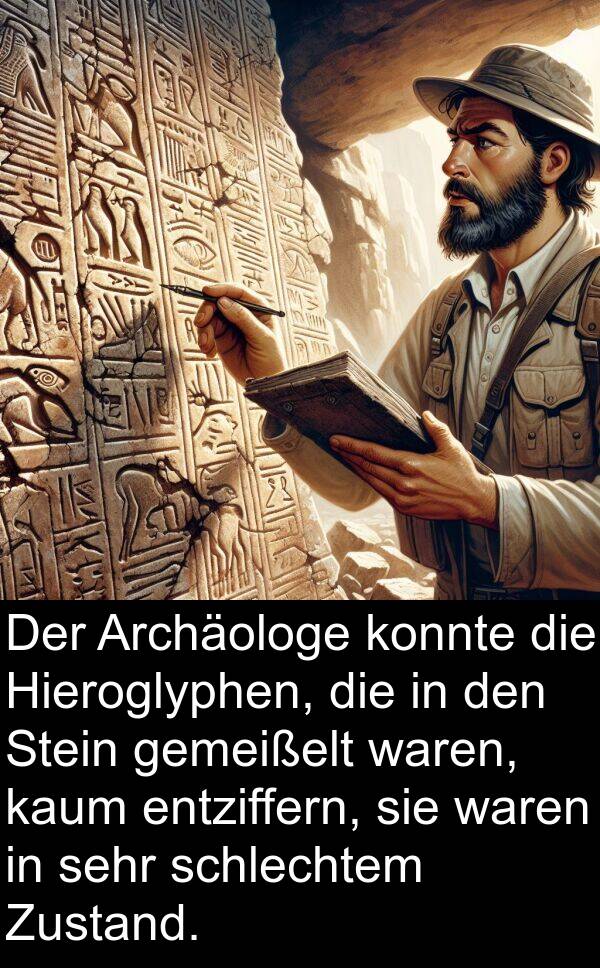 kaum: Der Archäologe konnte die Hieroglyphen, die in den Stein gemeißelt waren, kaum entziffern, sie waren in sehr schlechtem Zustand.