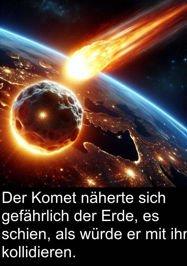 näherte: Der Komet näherte sich gefährlich der Erde, es schien, als würde er mit ihr kollidieren.