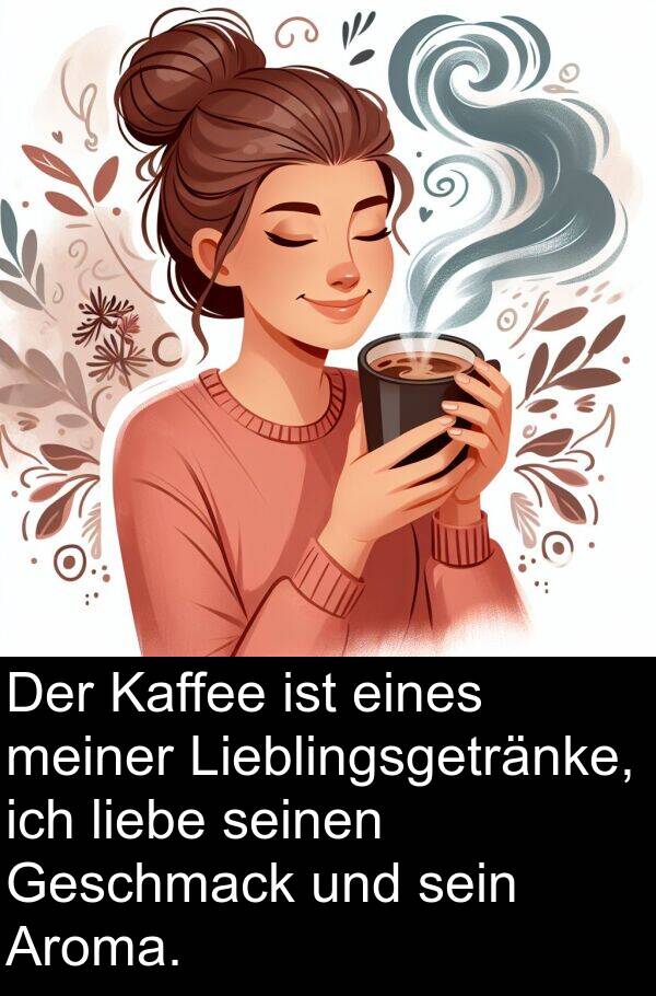 eines: Der Kaffee ist eines meiner Lieblingsgetränke, ich liebe seinen Geschmack und sein Aroma.