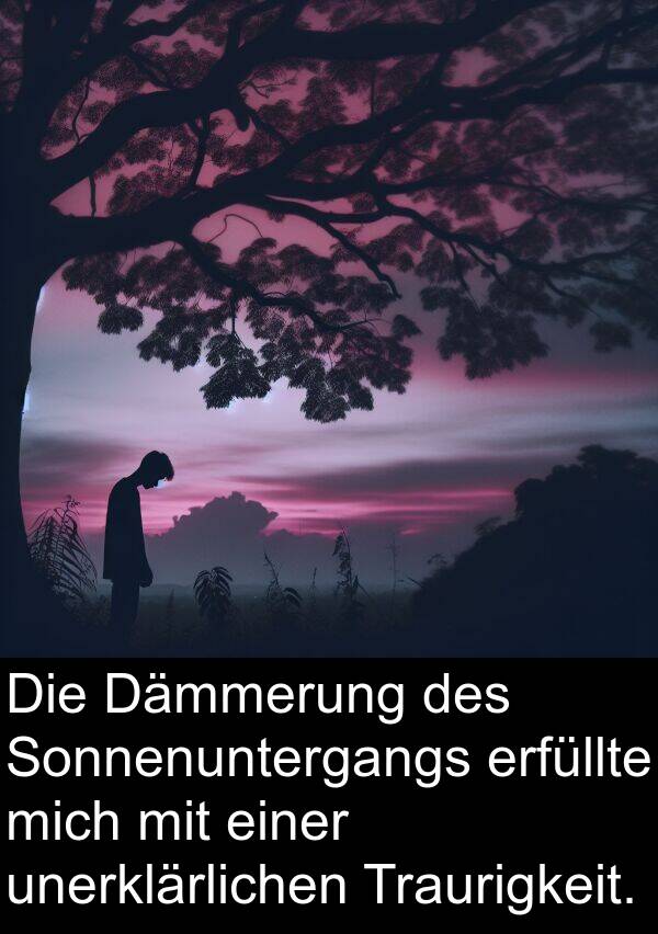 erfüllte: Die Dämmerung des Sonnenuntergangs erfüllte mich mit einer unerklärlichen Traurigkeit.