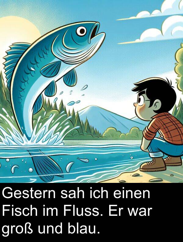 Fisch: Gestern sah ich einen Fisch im Fluss. Er war groß und blau.