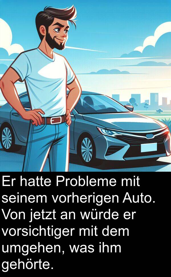 umgehen: Er hatte Probleme mit seinem vorherigen Auto. Von jetzt an würde er vorsichtiger mit dem umgehen, was ihm gehörte.