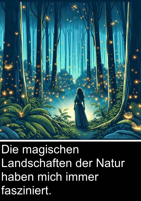 Natur: Die magischen Landschaften der Natur haben mich immer fasziniert.