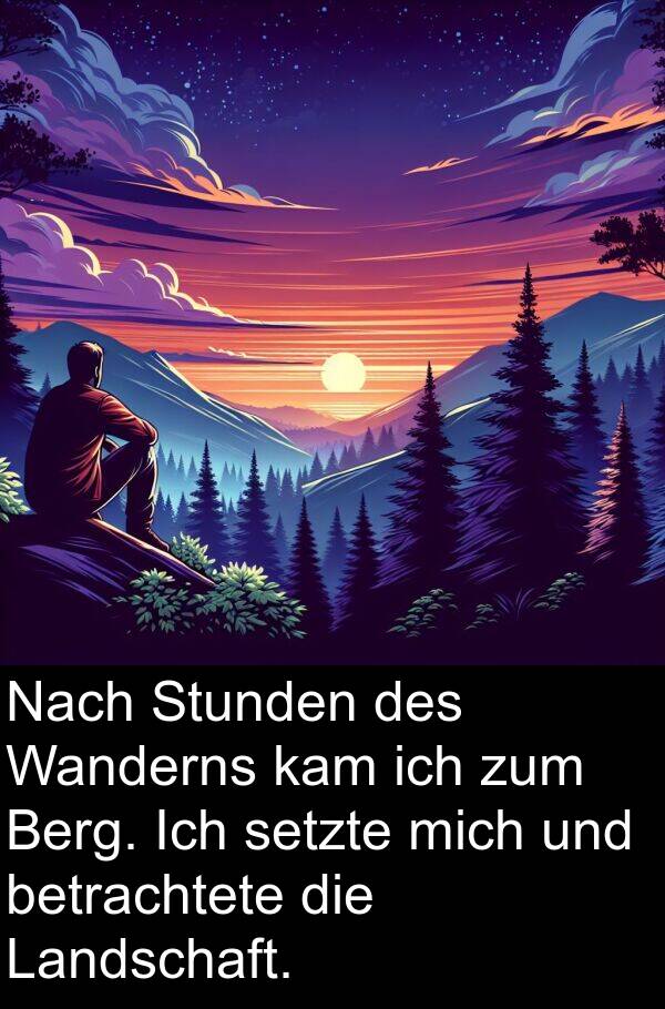 kam: Nach Stunden des Wanderns kam ich zum Berg. Ich setzte mich und betrachtete die Landschaft.