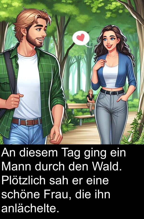 Tag: An diesem Tag ging ein Mann durch den Wald. Plötzlich sah er eine schöne Frau, die ihn anlächelte.