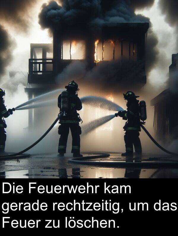 Feuerwehr: Die Feuerwehr kam gerade rechtzeitig, um das Feuer zu löschen.