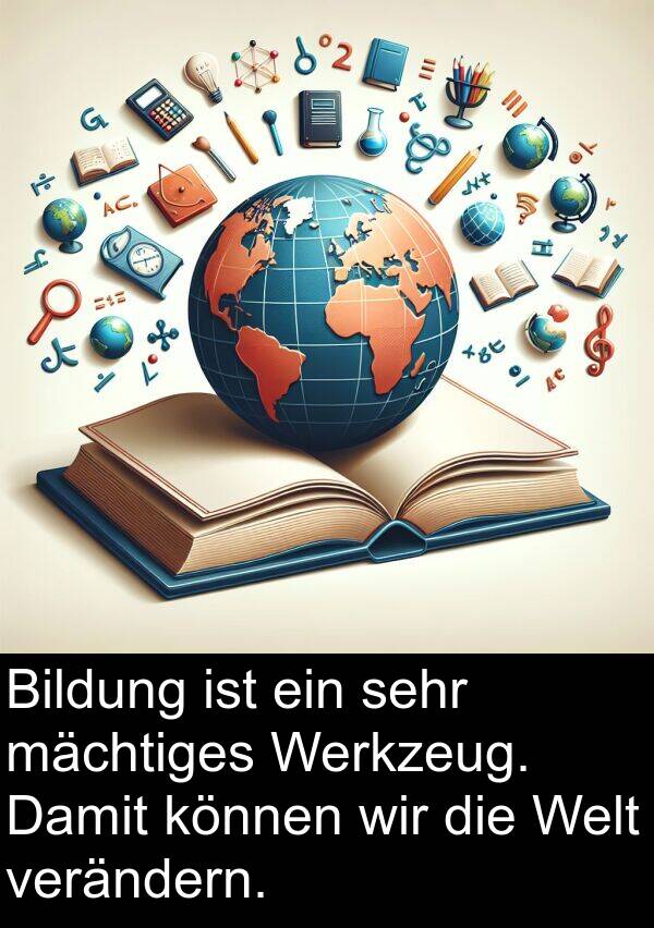 verändern: Bildung ist ein sehr mächtiges Werkzeug. Damit können wir die Welt verändern.