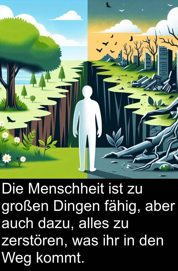 fähig: Die Menschheit ist zu großen Dingen fähig, aber auch dazu, alles zu zerstören, was ihr in den Weg kommt.