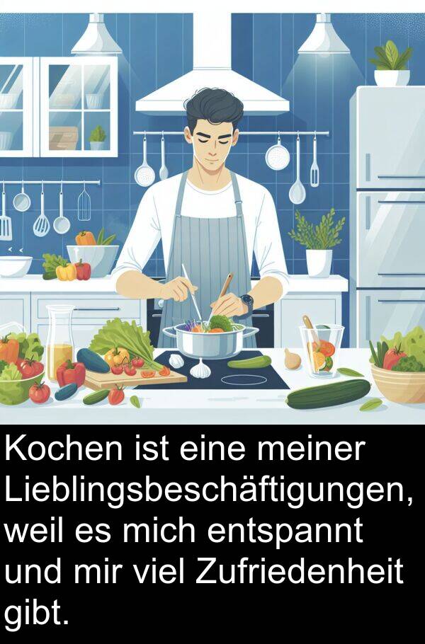 Zufriedenheit: Kochen ist eine meiner Lieblingsbeschäftigungen, weil es mich entspannt und mir viel Zufriedenheit gibt.